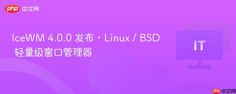 IceWM 4.0.0 发布，Linux / BSD 轻量级窗口管理器