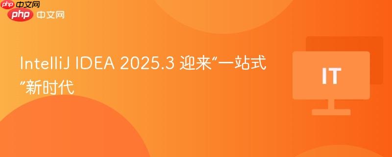 intellij idea 2025.3 迎来“一站式”新时代