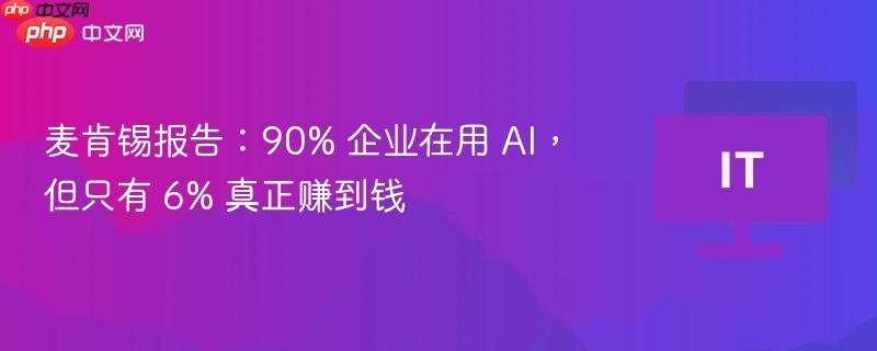 麦肯锡报告：90% 企业在用 AI，但只有 6% 真正赚到钱