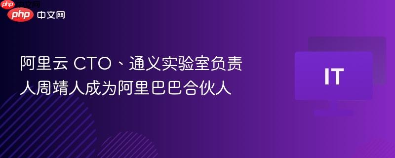 阿里云 CTO、通义实验室负责人周靖人成为阿里巴巴合伙人