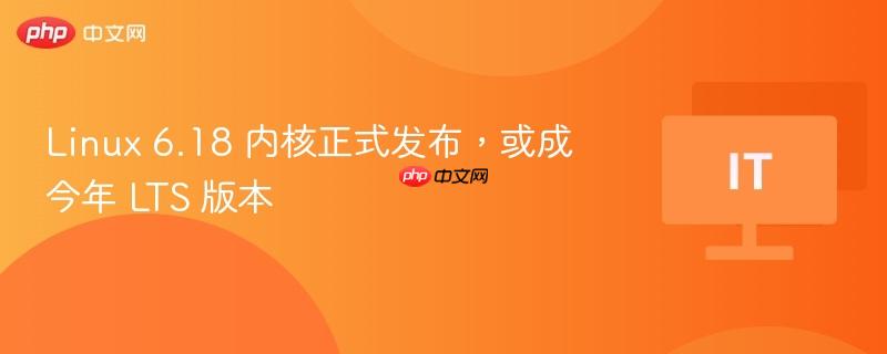 linux 6.18 内核正式发布，或成今年 lts 版本