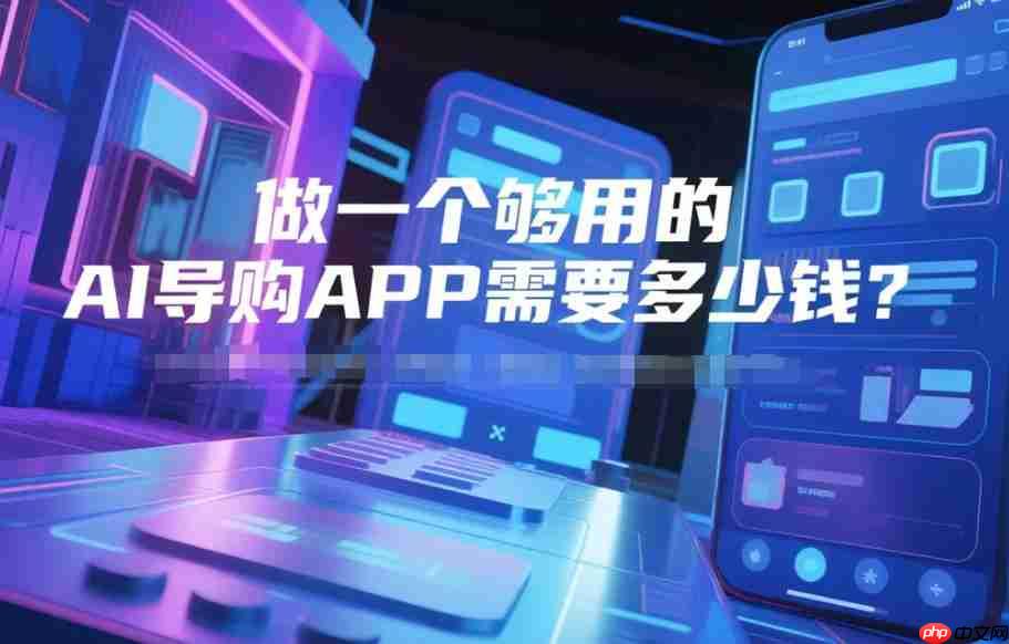 做一个够用的AI导购APP需要多少钱?