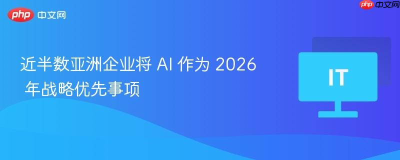 近半数亚洲企业将 AI 作为 2026 年战略优先事项