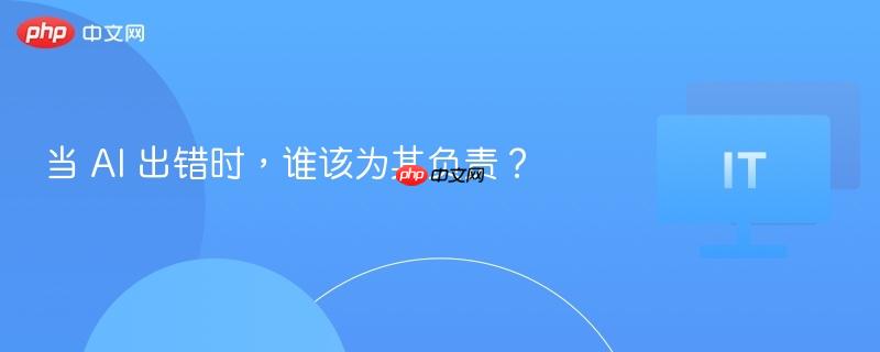 当 ai 出错时，谁该为其负责？