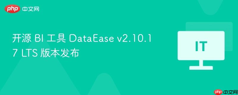 开源 bi 工具 dataease v2.10.17 lts 版本发布