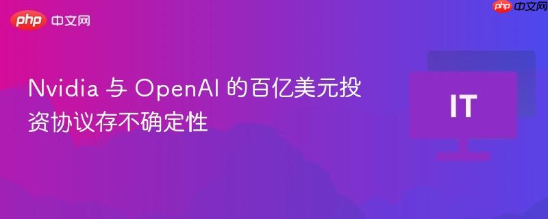 ​Nvidia 与 OpenAI 的百亿美元投资协议存不确定性