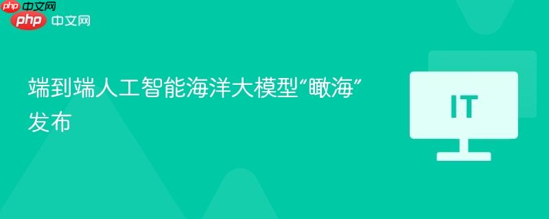端到端人工智能海洋大模型“瞰海”发布