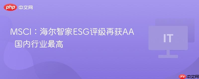 MSCI：海尔智家ESG评级再获AA  国内行业最高