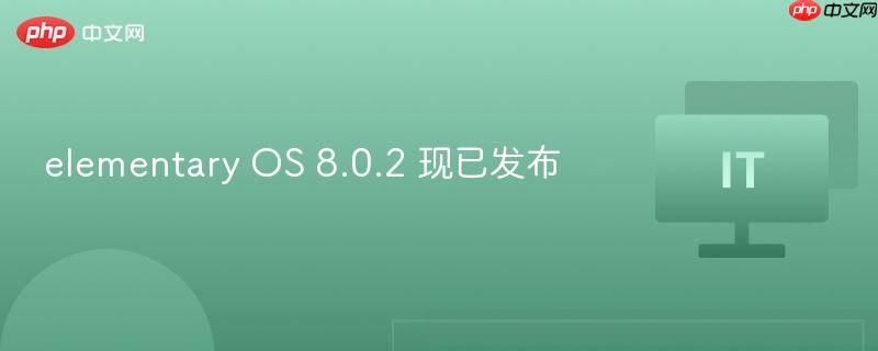 elementary OS 8.0.2 现已发布