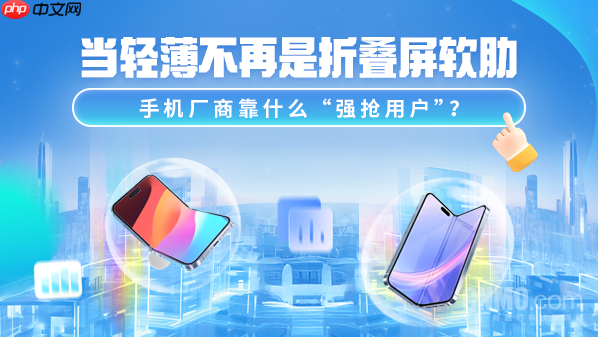 当轻薄不再是折叠屏软肋 手机厂商靠什么“强抢用户”？