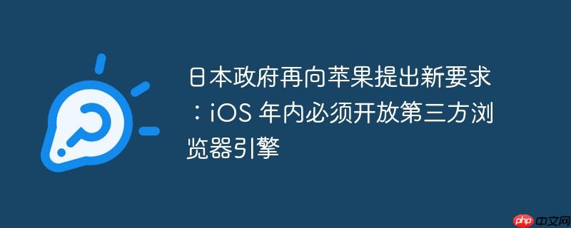 日本政府再向苹果提出新要求：ios 年内必须开放第三方浏览器引擎