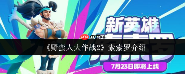 一刀入魂！野蛮人大作战2索索罗终极战场解析