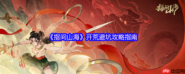 指间山海公测开荒指南 新手必看避坑攻略