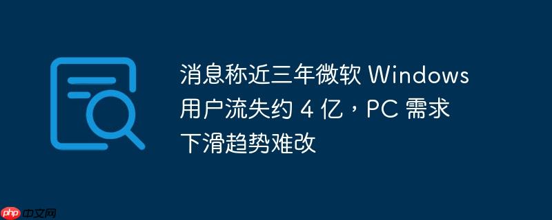 消息称近三年微软 windows 用户流失约 4 亿，pc 需求下滑趋势难改