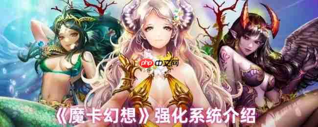 魔卡幻想强化系统终极指南：三步打造爆表战力，卡牌符文飙升秘诀