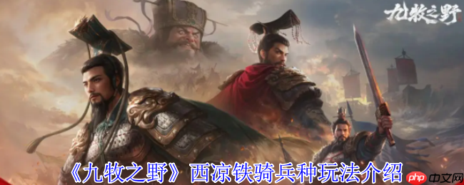 九牧之野西凉铁骑终极攻略：疾风骤雨般的战场主宰