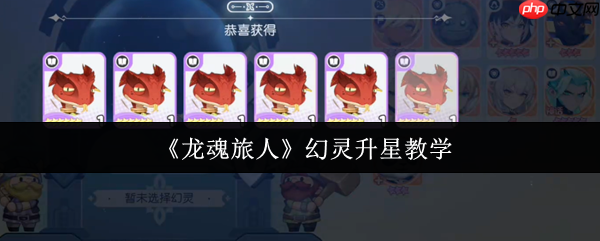 龙魂旅人幻灵升星终极指南：突破战力瓶颈，制霸高难关卡