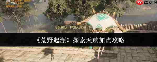 荒野生存法则：探索天赋极致优化指南