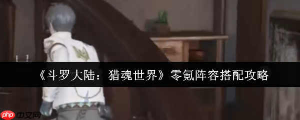 斗罗大陆猎魂世界零氪最强阵容搭配指南 平民玩家逆袭攻略