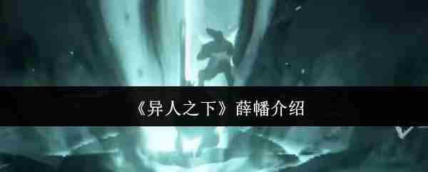 异人之下薛幡强度解析！尸气连招天花板操作指南