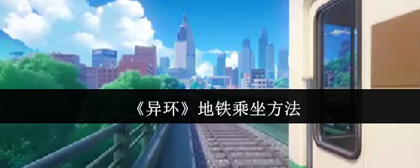 异环地铁零门槛攻略！隐藏彩蛋+白嫖车票秘籍