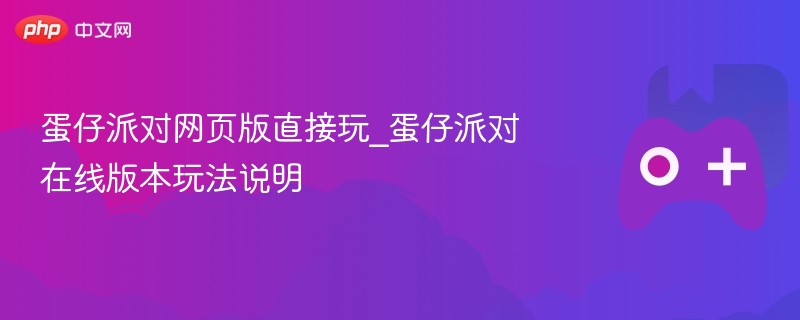 蛋仔派对网页版直接玩_蛋仔派对在线版本玩法说明