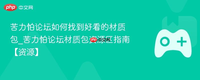 苦力怕论坛如何找到好看的材质包_苦力怕论坛材质包资源区指南【资源】