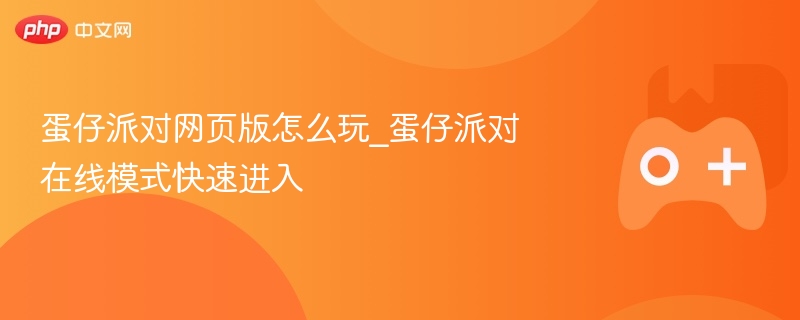 蛋仔派对网页版怎么玩_蛋仔派对在线模式快速进入