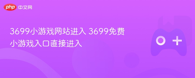 3699小游戏网站进入 3699免费小游戏入口直接进入