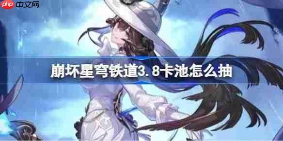 崩坏星穹铁道3.8卡池怎么抽-星穹铁道3.8卡池抽取推荐