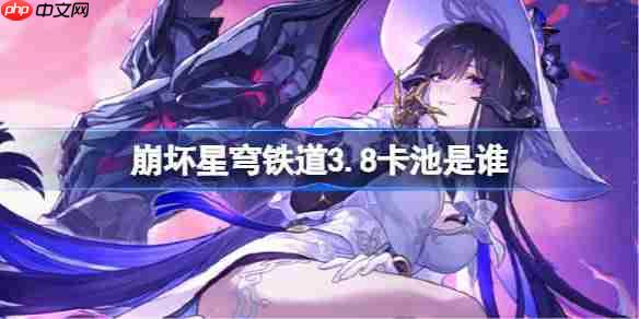 崩坏星穹铁道3.8卡池是谁-崩坏星穹铁道3.8卡池介绍