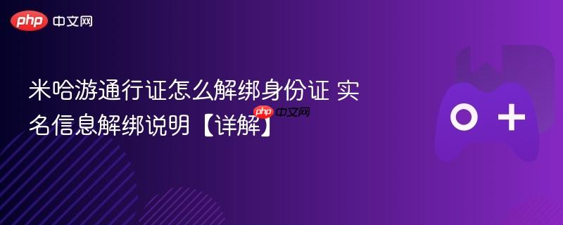 米哈游通行证怎么解绑身份证 实名信息解绑说明【详解】