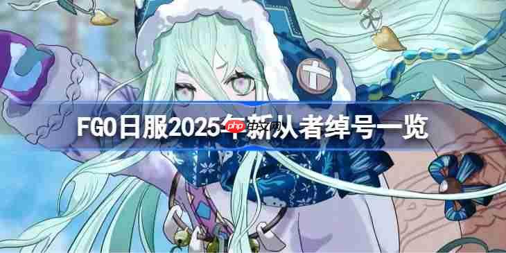 FGO日服2025年新从者绰号有哪些-FGO日服2025年新从者绰号一览