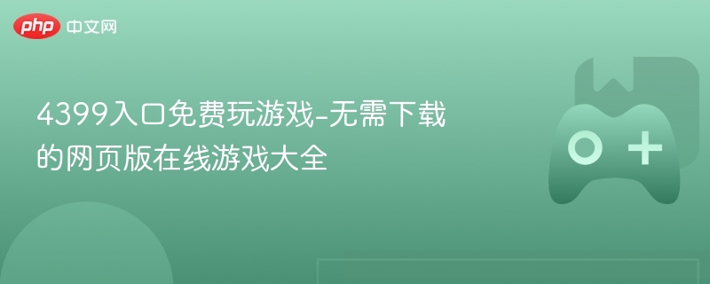 4399入口免费玩游戏-无需下载的网页版在线游戏大全
