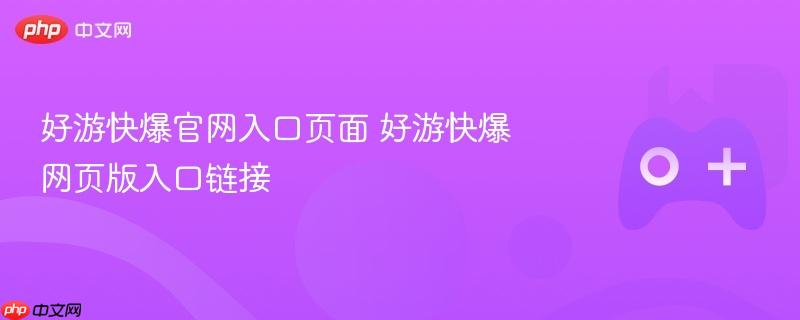 好游快爆官网入口页面 好游快爆网页版入口链接