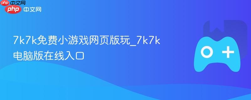 7k7k免费小游戏网页版玩_7k7k电脑版在线入口