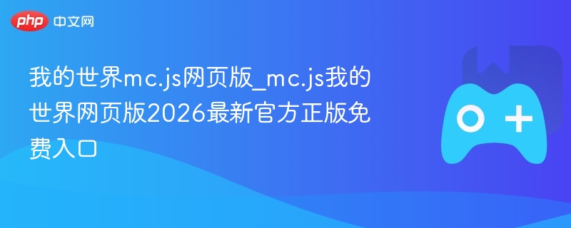 我的世界mc.js网页版_mc.js我的世界网页版2026最新官方正版免费入口