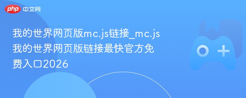 我的世界网页版mc.js链接_mc.js我的世界网页版链接最快官方免费入口2026