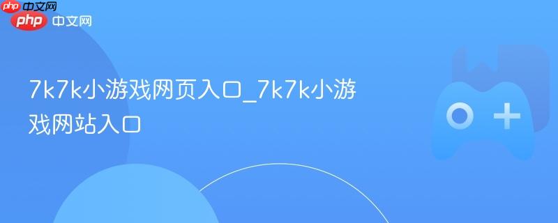 7k7k小游戏网页入口_7k7k小游戏网站入口