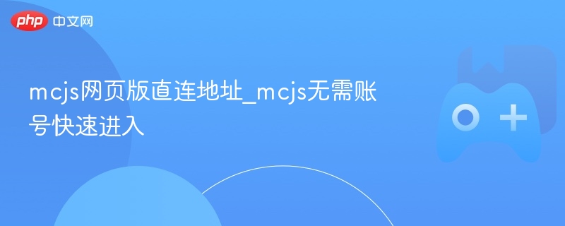 mcjs网页版直连地址_mcjs无需账号快速进入