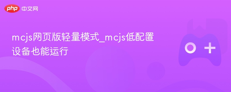 mcjs网页版轻量模式_mcjs低配置设备也能运行