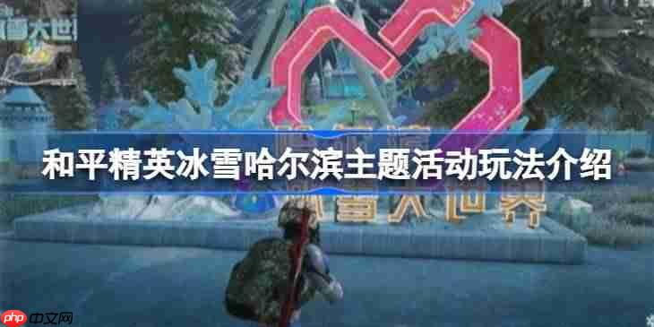 和平精英冰雪哈尔滨主题活动怎么玩-和平精英冰雪哈尔滨主题活动玩法介绍