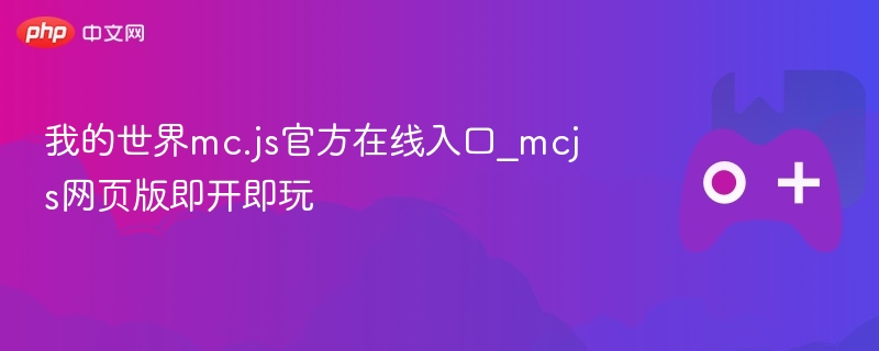 我的世界mc.js官方在线入口_mcjs网页版即开即玩 - php中文网