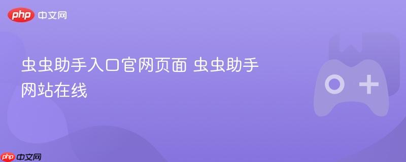 虫虫助手入口官网页面 虫虫助手网站在线