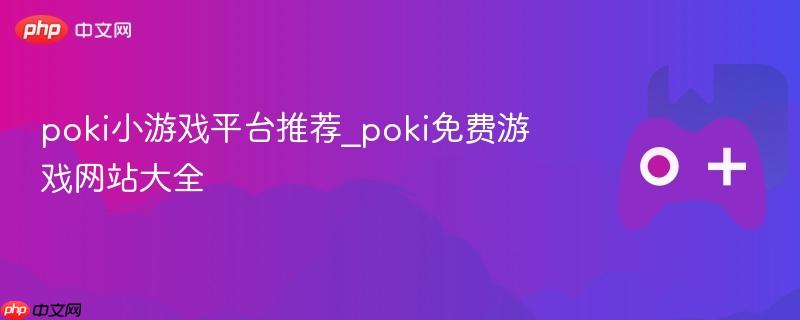 poki小游戏平台推荐_poki免费游戏网站大全