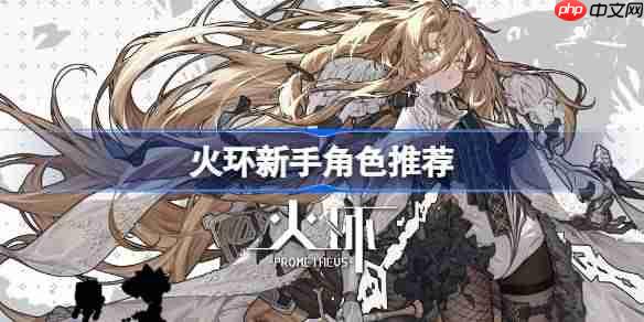 火环新手角色哪些好-火环新手角色推荐