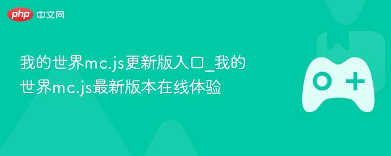 我的世界mc.js更新版入口_我的世界mc.js最新版本在线体验