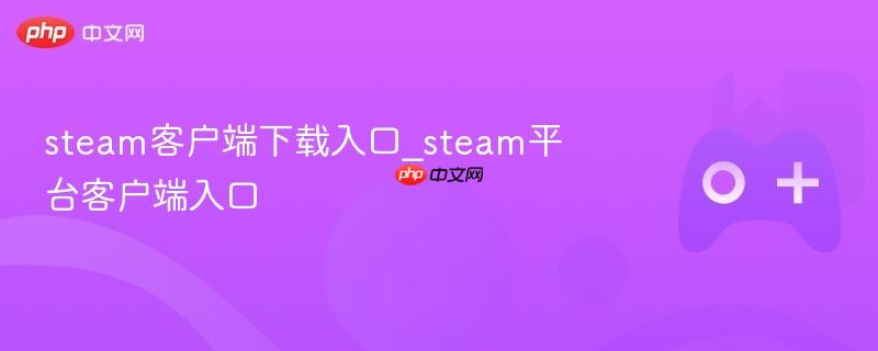 steam客户端下载入口_steam平台客户端入口