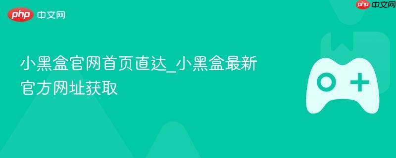 小黑盒官网首页直达_小黑盒最新官方网址获取
