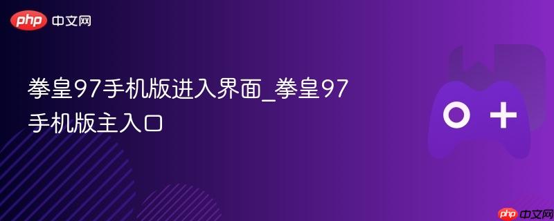 拳皇97手机版进入界面_拳皇97手机版主入口